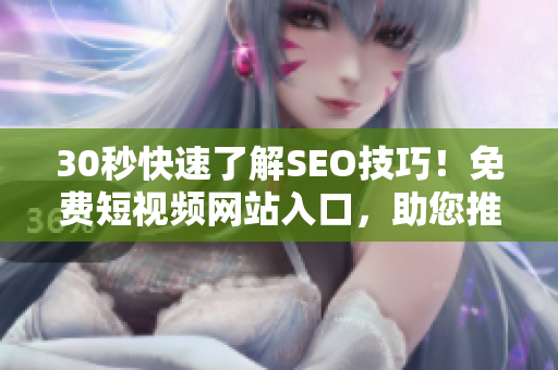 30秒快速了解SEO技巧！免費(fèi)短視頻網(wǎng)站入口，助您推廣網(wǎng)站提升流量！