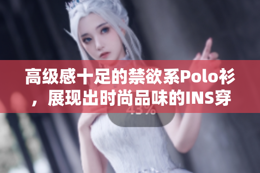 高級感十足的禁欲系Polo衫，展現(xiàn)出時(shí)尚品味的INS穿搭