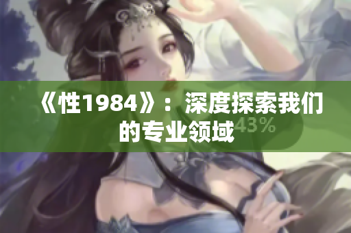 《性1984》：深度探索我們的專業(yè)領(lǐng)域