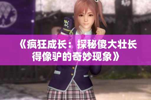 《瘋狂成長：探秘傻大壯長得像驢的奇妙現(xiàn)象》