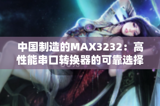 中國(guó)制造的MAX3232：高性能串口轉(zhuǎn)換器的可靠選擇