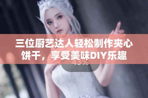 三位廚藝達人輕松制作夾心餅干，享受美味DIY樂趣