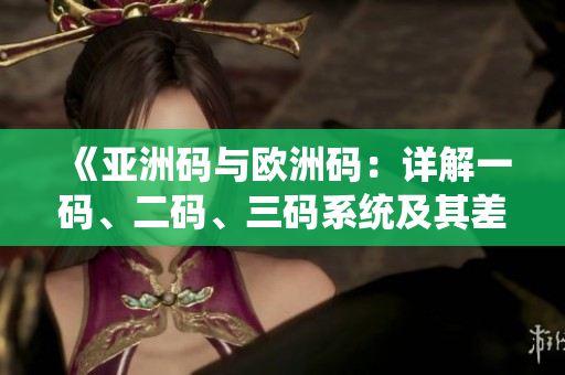 《亞洲碼與歐洲碼：詳解一碼、二碼、三碼系統(tǒng)及其差異和聯(lián)系》