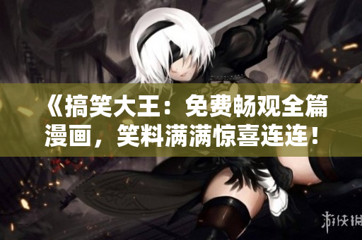 《搞笑大王：免費(fèi)暢觀全篇漫畫，笑料滿滿驚喜連連！》
