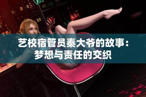 藝校宿管員秦大爺?shù)墓适拢簤?mèng)想與責(zé)任的交織