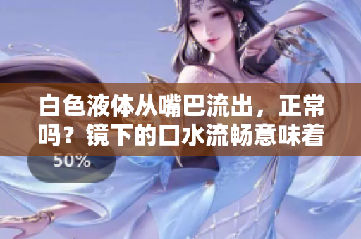 白色液體從嘴巴流出，正常嗎？鏡下的口水流暢意味著什么？