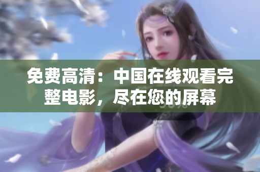 免費(fèi)高清：中國在線觀看完整電影，盡在您的屏幕