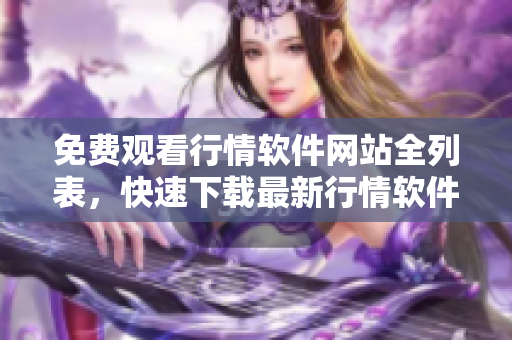免費(fèi)觀看行情軟件網(wǎng)站全列表，快速下載最新行情軟件