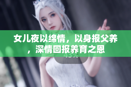 女兒夜以綿情，以身報(bào)父養(yǎng)，深情回報(bào)養(yǎng)育之恩