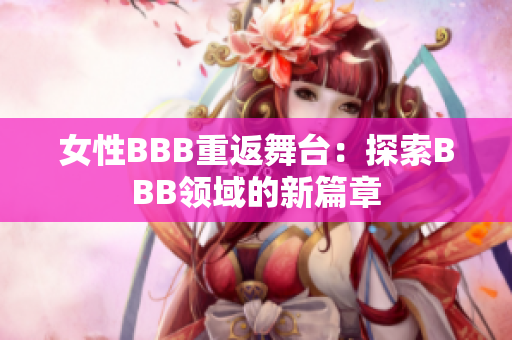 女性BBB重返舞臺(tái)：探索BBB領(lǐng)域的新篇章