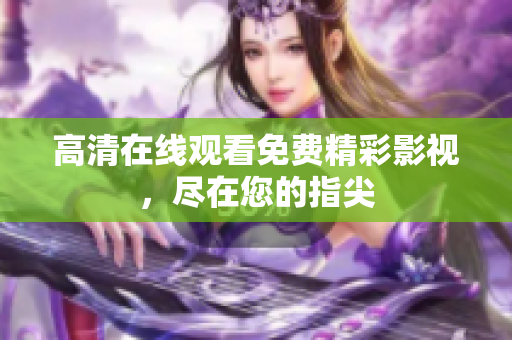 高清在線觀看免費精彩影視，盡在您的指尖