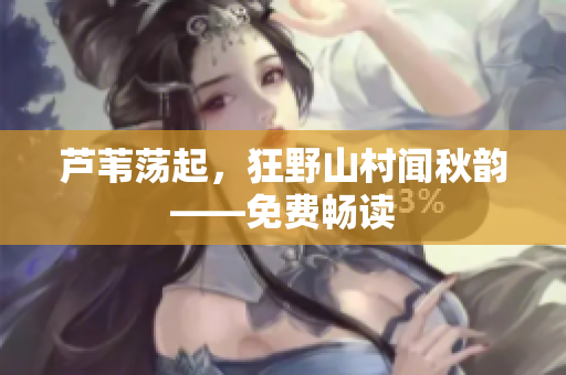 蘆葦蕩起，狂野山村聞秋韻——免費(fèi)暢讀