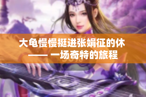 大龜慢慢挺進(jìn)張娟征的休 —— 一場奇特的旅程