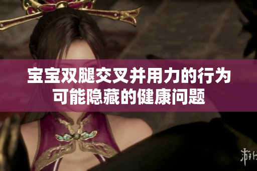 寶寶雙腿交叉并用力的行為可能隱藏的健康問(wèn)題