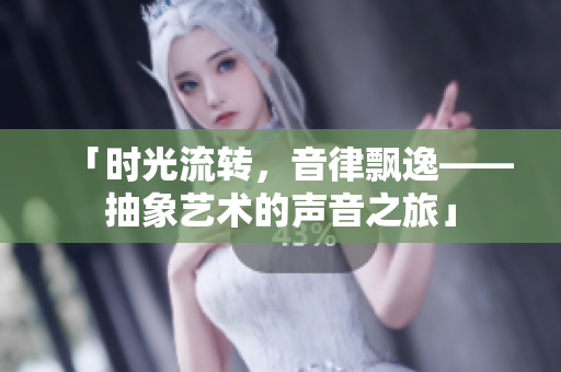 「時光流轉，音律飄逸——抽象藝術的聲音之旅」