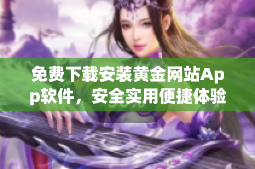 免費下載安裝黃金網(wǎng)站App軟件，安全實用便捷體驗共享