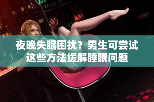 夜晚失眠困擾？男生可嘗試這些方法緩解睡眠問(wèn)題