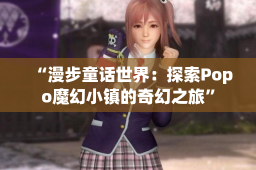 “漫步童話世界：探索Popo魔幻小鎮(zhèn)的奇幻之旅”