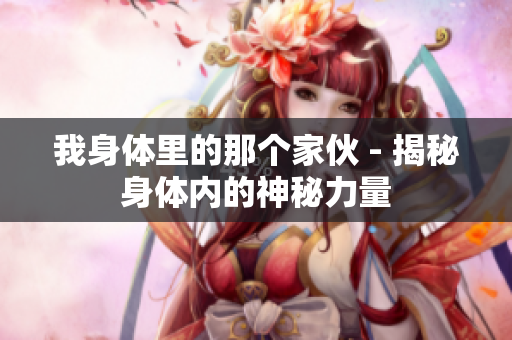我身體里的那個(gè)家伙 - 揭秘身體內(nèi)的神秘力量