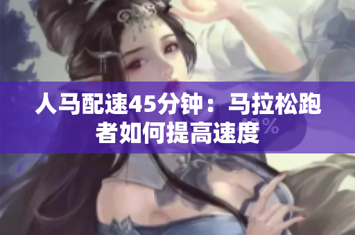 人馬配速45分鐘：馬拉松跑者如何提高速度