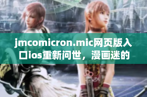 jmcomicron.mic網(wǎng)頁版入口ios重新問世，漫畫迷的福利再添新利好