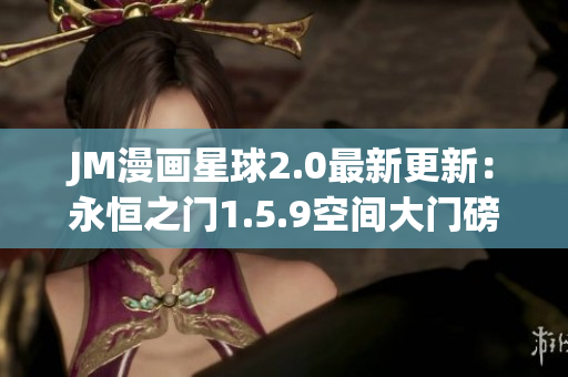 JM漫畫星球2.0最新更新：永恒之門1.5.9空間大門磅解析