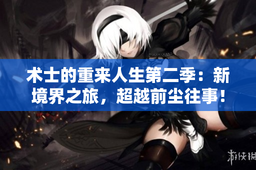 術(shù)士的重來人生第二季：新境界之旅，超越前塵往事！