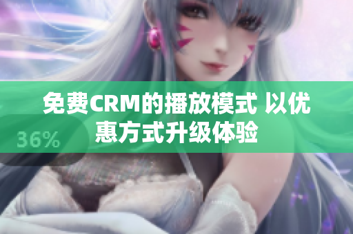 免費CRM的播放模式 以優(yōu)惠方式升級體驗