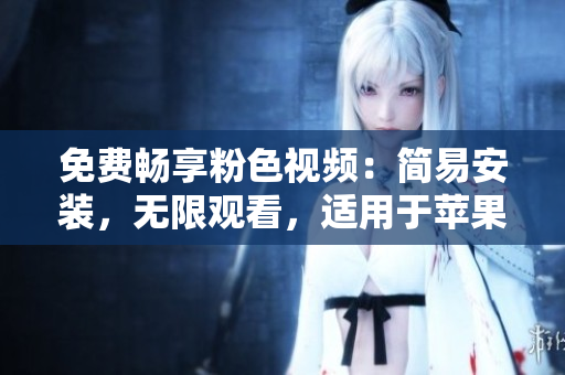 免費(fèi)暢享粉色視頻：簡易安裝，無限觀看，適用于蘋果手機(jī)