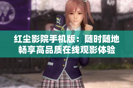 紅塵影院手機(jī)版：隨時(shí)隨地暢享高品質(zhì)在線觀影體驗(yàn)