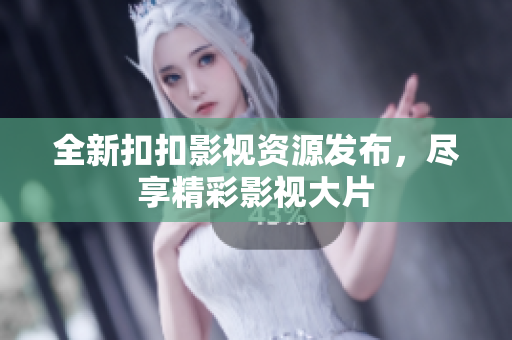 全新扣扣影視資源發(fā)布，盡享精彩影視大片