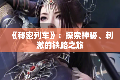 《秘密列車》：探索神秘、刺激的鐵路之旅