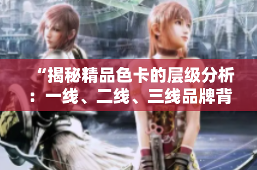 “揭秘精品色卡的層級(jí)分析：一線、二線、三線品牌背后的差異解析”