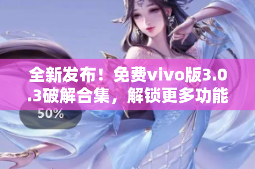 全新發(fā)布！免費vivo版3.0.3破解合集，解鎖更多功能