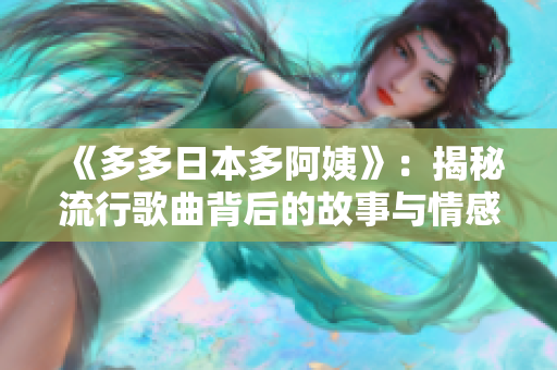 《多多日本多阿姨》：揭秘流行歌曲背后的故事與情感