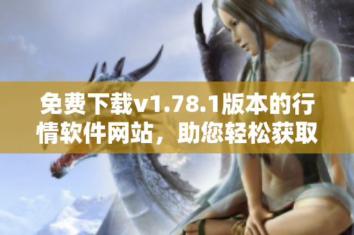 免費下載v1.78.1版本的行情軟件網(wǎng)站，助您輕松獲取實時行情數(shù)據(jù)