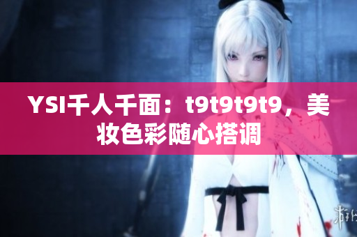 YSI千人千面：t9t9t9t9，美妝色彩隨心搭調(diào)