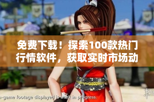 免費下載！探索100款熱門行情軟件，獲取實時市場動態(tài)