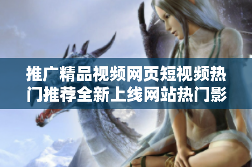 推廣精品視頻網(wǎng)頁(yè)短視頻熱門(mén)推薦全新上線網(wǎng)站熱門(mén)影視推薦網(wǎng)頁(yè)入口seo視頻門(mén)戶