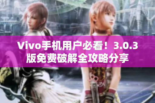 Vivo手機(jī)用戶必看！3.0.3版免費(fèi)破解全攻略分享