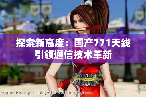 探索新高度：國(guó)產(chǎn)771天線引領(lǐng)通信技術(shù)革新