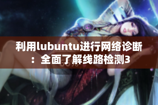 利用lubuntu進(jìn)行網(wǎng)絡(luò)診斷：全面了解線路檢測3