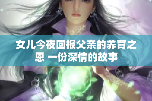 女兒今夜回報父親的養(yǎng)育之恩 一份深情的故事