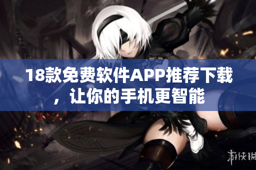 18款免費(fèi)軟件APP推薦下載，讓你的手機(jī)更智能