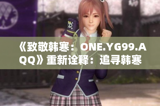 《致敬韓寒：ONE.YG99.AQQ》重新詮釋：追尋韓寒的足跡