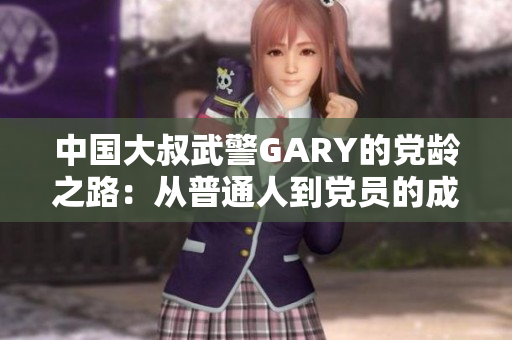 中國大叔武警GARY的黨齡之路：從普通人到黨員的成長歷程