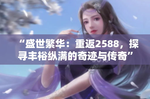 “盛世繁華：重返2588，探尋豐?？v滿的奇跡與傳奇”