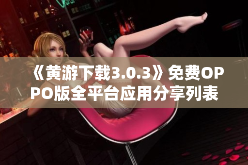 《黃游下載3.0.3》免費OPPO版全平臺應用分享列表