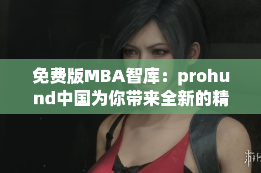 免費(fèi)版MBA智庫：prohund中國為你帶來全新的精品課程