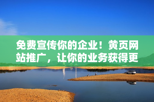 免費(fèi)宣傳你的企業(yè)！黃頁網(wǎng)站推廣，讓你的業(yè)務(wù)獲得更多曝光！